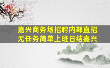嘉兴商务场招聘内部直招无任务简单上班日结嘉兴